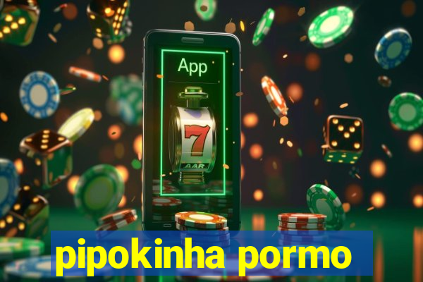 pipokinha pormo